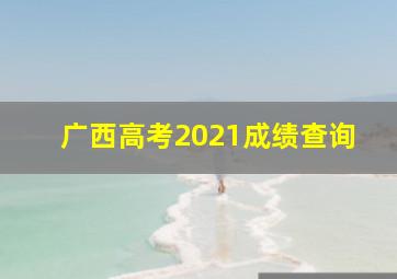 广西高考2021成绩查询