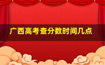 广西高考查分数时间几点