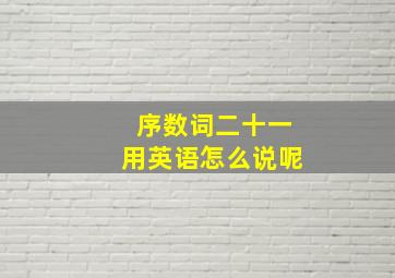 序数词二十一用英语怎么说呢