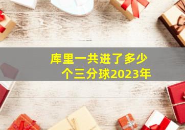 库里一共进了多少个三分球2023年