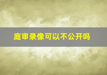 庭审录像可以不公开吗