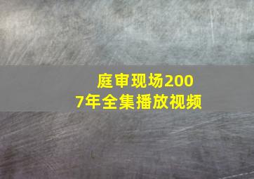 庭审现场2007年全集播放视频