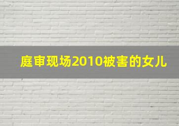 庭审现场2010被害的女儿