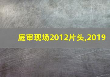 庭审现场2012片头,2019