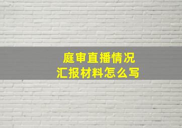 庭审直播情况汇报材料怎么写