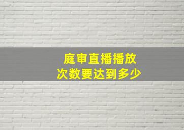 庭审直播播放次数要达到多少