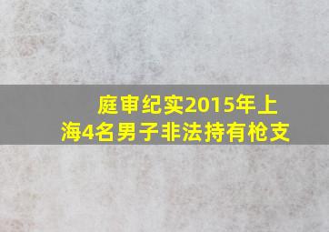 庭审纪实2015年上海4名男子非法持有枪支