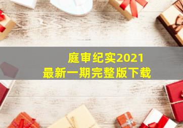 庭审纪实2021最新一期完整版下载