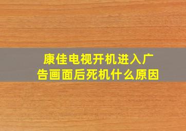 康佳电视开机进入广告画面后死机什么原因