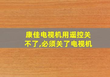 康佳电视机用遥控关不了,必须关了电视机