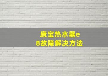 康宝热水器e8故障解决方法