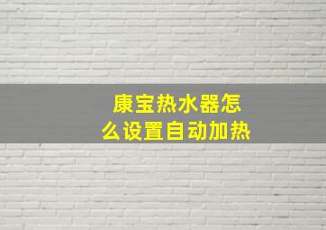 康宝热水器怎么设置自动加热