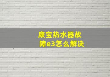 康宝热水器故障e3怎么解决