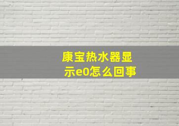 康宝热水器显示e0怎么回事