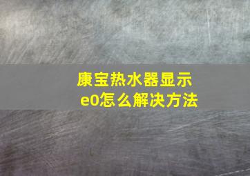 康宝热水器显示e0怎么解决方法