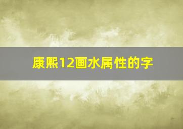 康熙12画水属性的字