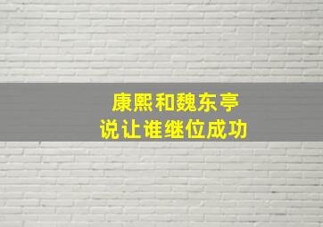 康熙和魏东亭说让谁继位成功