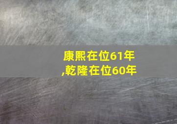 康熙在位61年,乾隆在位60年