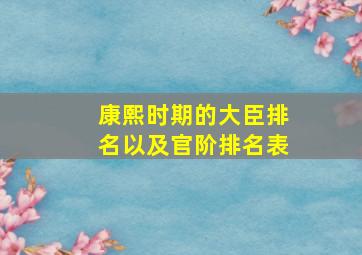 康熙时期的大臣排名以及官阶排名表