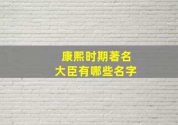 康熙时期著名大臣有哪些名字