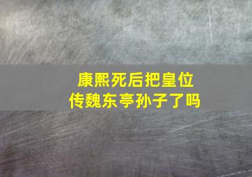 康熙死后把皇位传魏东亭孙子了吗