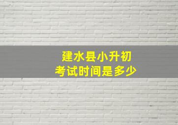 建水县小升初考试时间是多少