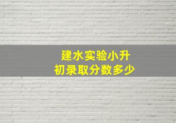 建水实验小升初录取分数多少