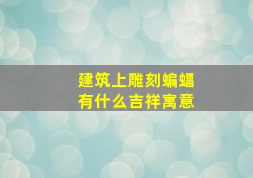 建筑上雕刻蝙蝠有什么吉祥寓意