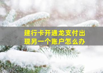 建行卡开通龙支付出现另一个账户怎么办