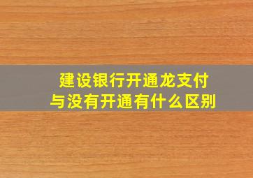 建设银行开通龙支付与没有开通有什么区别