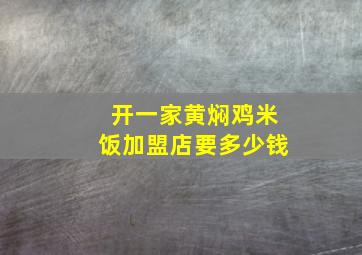 开一家黄焖鸡米饭加盟店要多少钱