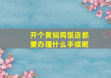 开个黄焖鸡饭店都要办理什么手续呢