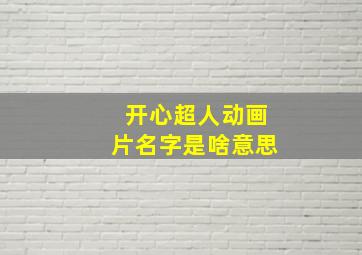 开心超人动画片名字是啥意思