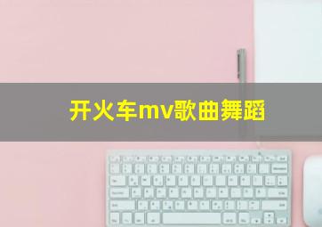 开火车mv歌曲舞蹈