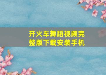 开火车舞蹈视频完整版下载安装手机