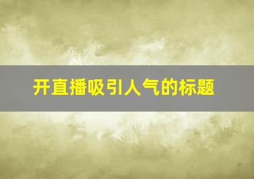 开直播吸引人气的标题