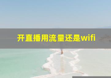 开直播用流量还是wifi