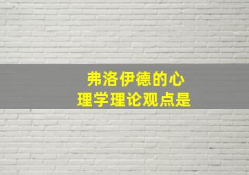 弗洛伊德的心理学理论观点是