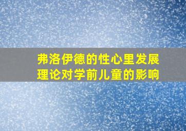 弗洛伊德的性心里发展理论对学前儿童的影响