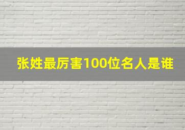 张姓最厉害100位名人是谁