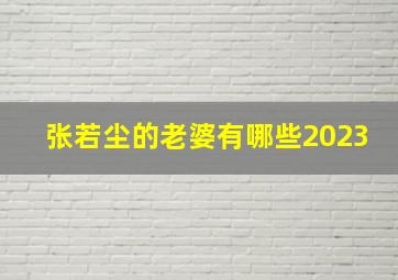 张若尘的老婆有哪些2023