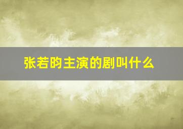 张若昀主演的剧叫什么