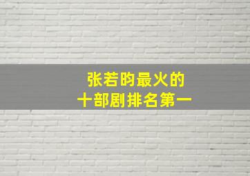 张若昀最火的十部剧排名第一