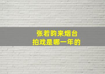 张若昀来烟台拍戏是哪一年的