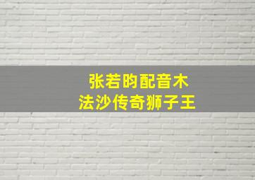 张若昀配音木法沙传奇狮子王