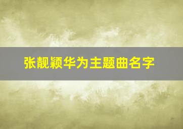 张靓颖华为主题曲名字