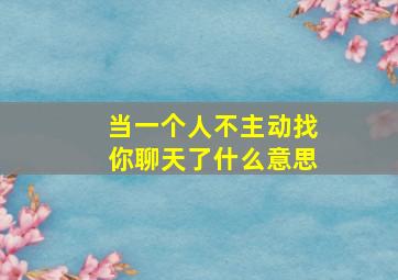 当一个人不主动找你聊天了什么意思