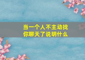 当一个人不主动找你聊天了说明什么