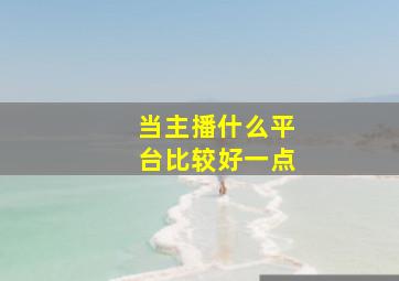 当主播什么平台比较好一点