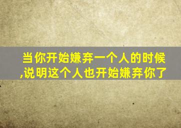 当你开始嫌弃一个人的时候,说明这个人也开始嫌弃你了